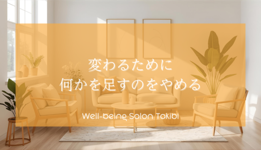 変わるために何かを足すのをやめる